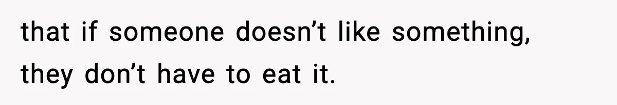 that if someone doesn’t like something, they don’t have to eat it.