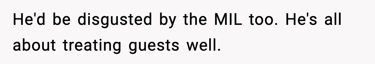 He'd be disgusted by the MIL too. He's all about treating guests well.