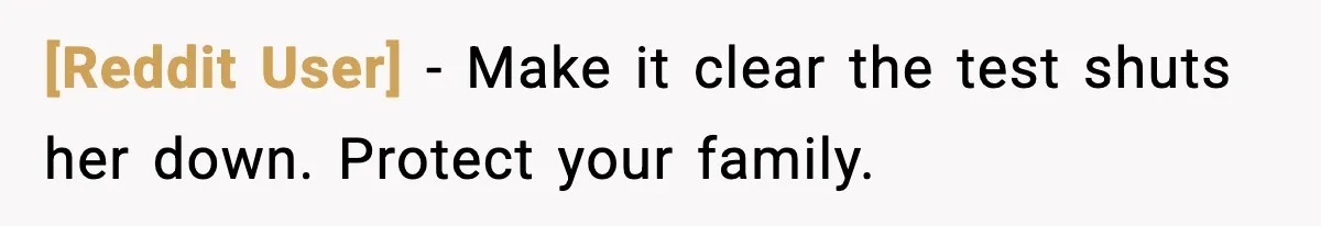 [Reddit User] - Make it clear the test shuts her down. Protect your family.
