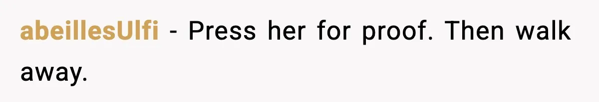 abeillesUlfi - Press her for proof. Then walk away.