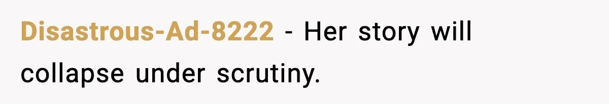 Disastrous-Ad-8222 - Her story will collapse under scrutiny.