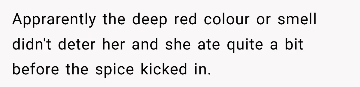 Apprarently the deep red colour or smell didn't deter her and she ate quite a bit before the spice kicked in.