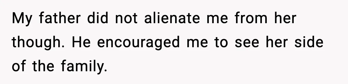My father did not alienate me from her though. He encouraged me to see her side of the family.