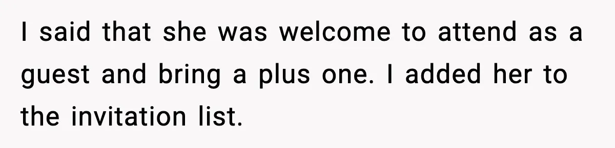 I said that she was welcome to attend as a guest and bring a plus one. I added her to the invitation list.