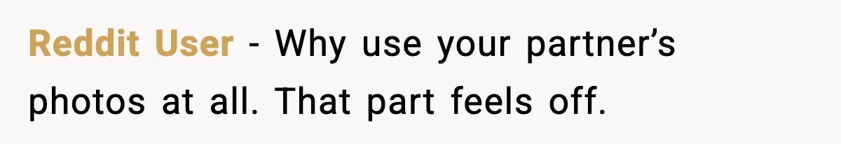 Reddit User - Why use your partner’s photos at all. That part feels off.