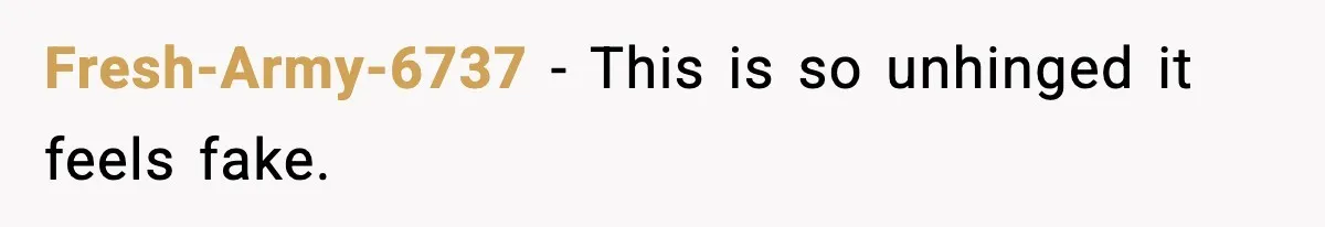 Fresh-Army-6737 - This is so unhinged it feels fake.