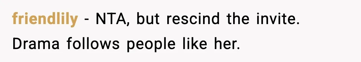 friendlily - NTA, but rescind the invite. Drama follows people like her.