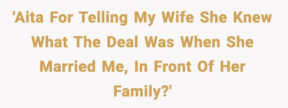 'AITA for telling my wife she knew what the deal was when she married me, in front of her family?'