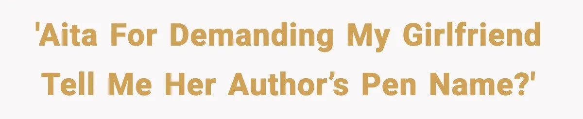 'AITA for demanding my girlfriend tell me her author’s pen name?'