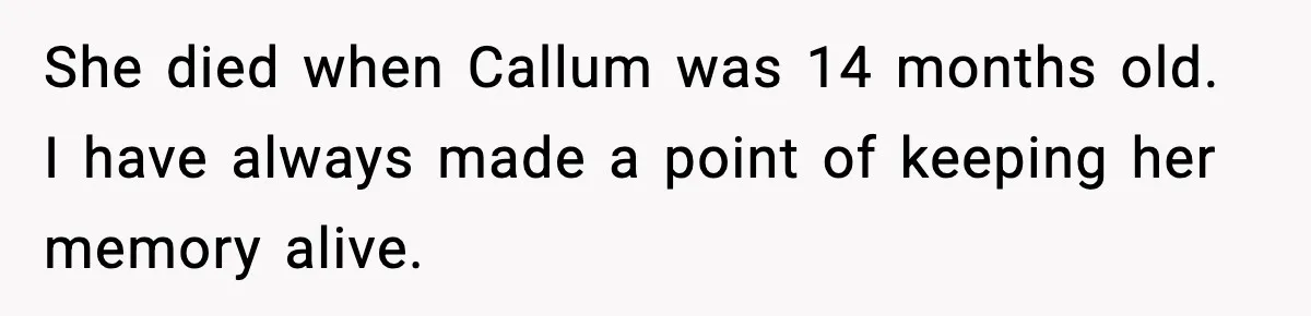 She died when Callum was 14 months old. I have always made a point of keeping her memory alive.