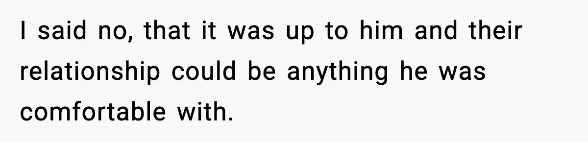 I said no, that it was up to him and their relationship could be anything he was comfortable with.
