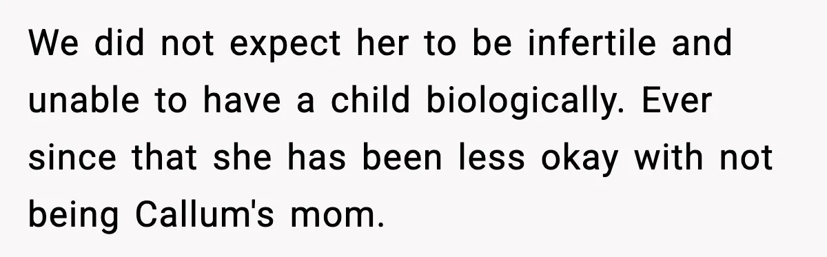 We did not expect her to be infertile and unable to have a child biologically. Ever since that she has been less okay with not being Callum's mom.