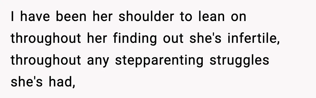 I have been her shoulder to lean on throughout her finding out she's infertile, throughout any stepparenting struggles she's had,