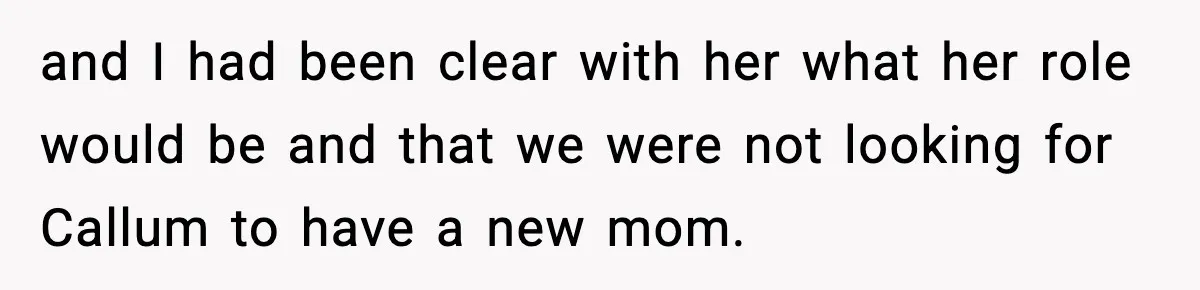 and I had been clear with her what her role would be and that we were not looking for Callum to have a new mom.
