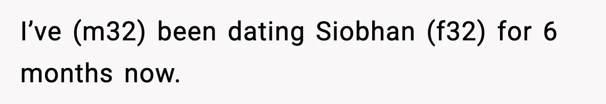 I’ve (m32) been dating Siobhan (f32) for 6 months now.