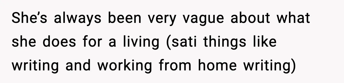 She’s always been very vague about what she does for a living (sati things like writing and working from home writing)