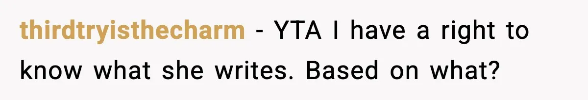 thirdtryisthecharm − YTA I have a right to know what she writes. Based on what?