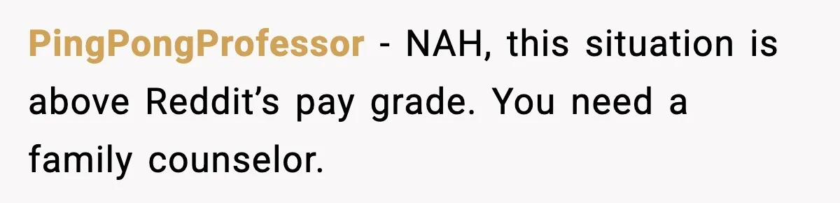 PingPongProfessor - NAH, this situation is above Reddit’s pay grade. You need a family counselor.