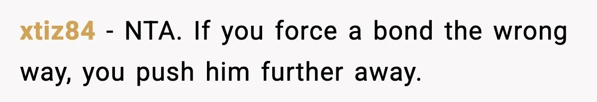 xtiz84 - NTA. If you force a bond the wrong way, you push him further away.