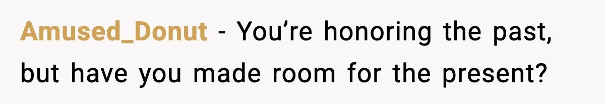 Amused_Donut - You’re honoring the past, but have you made room for the present?