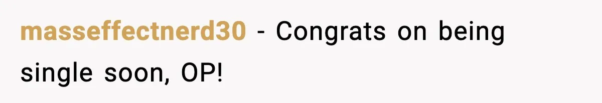 masseffectnerd30 − Congrats on being single soon, OP!