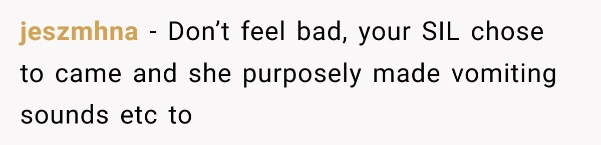 jeszmhna − Don’t feel bad, your SIL chose to came and she purposely made vomiting sounds etc to