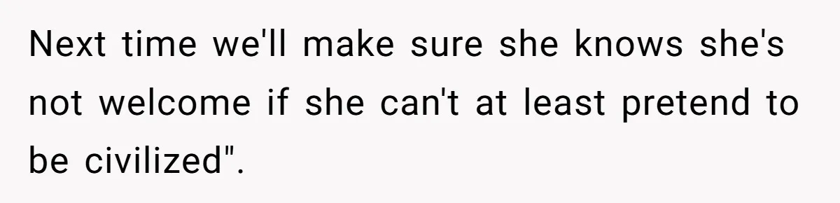 Next time we'll make sure she knows she's not welcome if she can't at least pretend to be civilized".