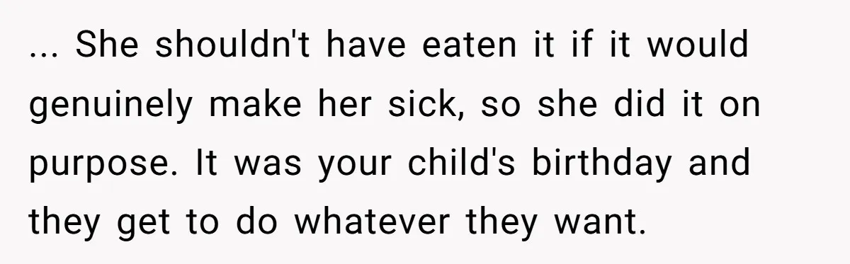 ... She shouldn't have eaten it if it would genuinely make her sick, so she did it on purpose. It was your child's birthday and they get to do whatever...