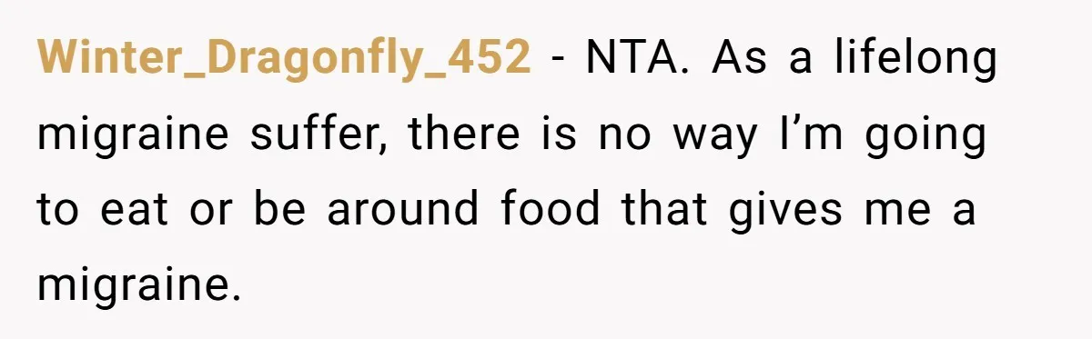 Winter_Dragonfly_452 − NTA. As a lifelong migraine suffer, there is no way I’m going to eat or be around food that gives me a migraine.