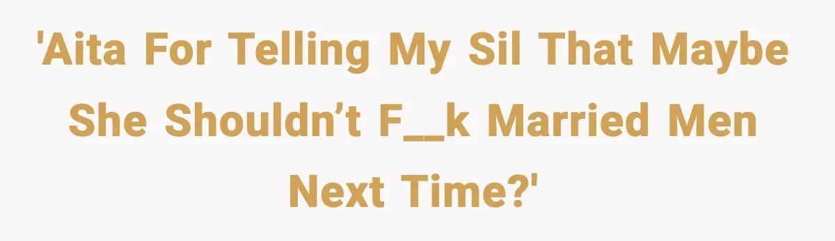 'AITA for telling my SIL that maybe she shouldn’t f__k married men next time?'