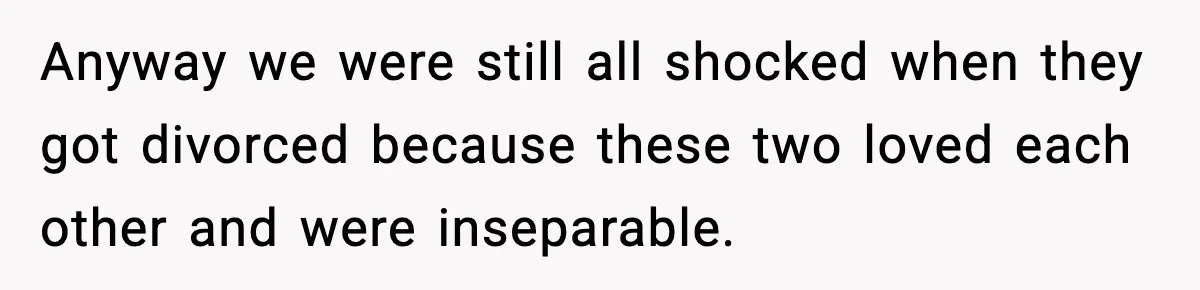Anyway we were still all shocked when they got divorced because these two loved each other and were inseparable.
