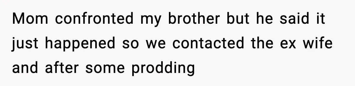Mom confronted my brother but he said it just happened so we contacted the ex wife and after some prodding