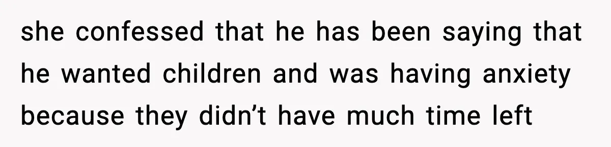 she confessed that he has been saying that he wanted children and was having anxiety because they didn’t have much time left