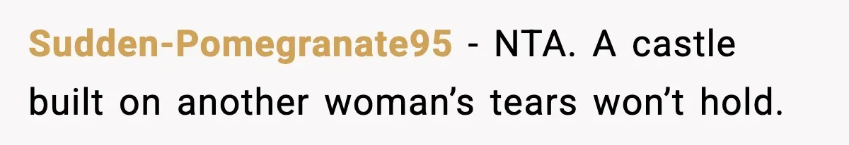 Sudden-Pomegranate95 - NTA. A castle built on another woman’s tears won’t hold.