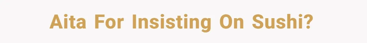 AITA for insisting on sushi?