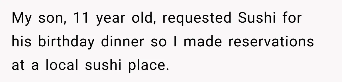 My son, 11 year old, requested Sushi for his birthday dinner so I made reservations at a local sushi place.