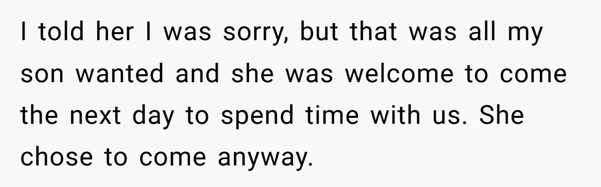 I told her I was sorry, but that was all my son wanted and she was welcome to come the next day to spend time with us. She chose to...
