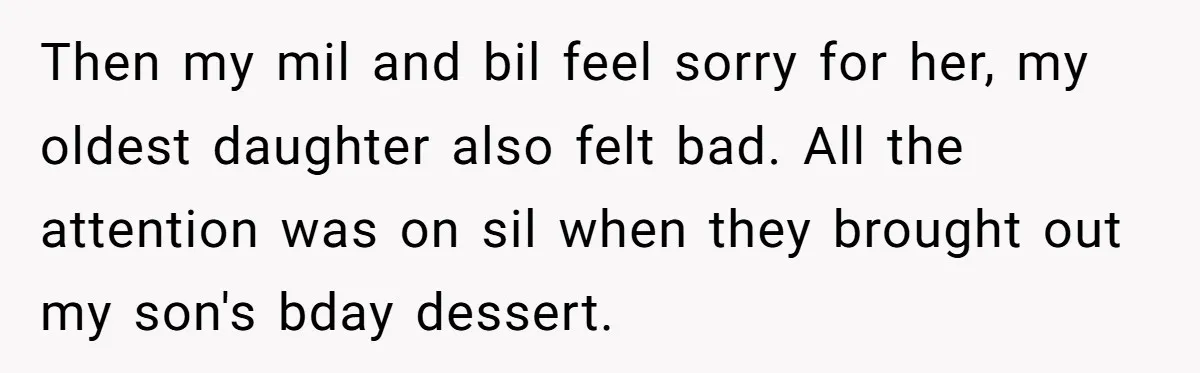 Then my mil and bil feel sorry for her, my oldest daughter also felt bad. All the attention was on sil when they brought out my son's bday dessert.