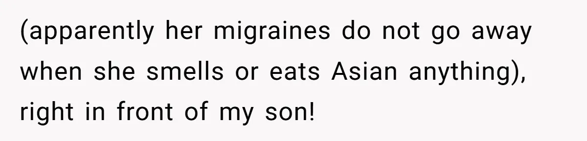 (apparently her migraines do not go away when she smells or eats Asian anything), right in front of my son!