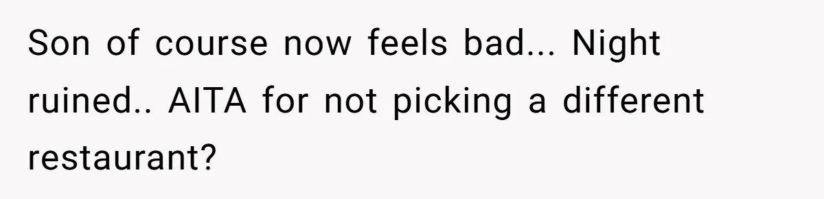 Son of course now feels bad... Night ruined.. AITA for not picking a different restaurant?