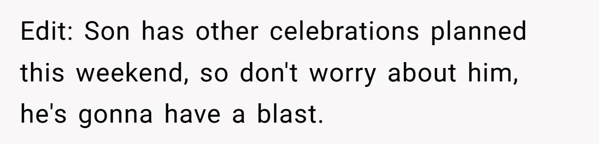 Edit: Son has other celebrations planned this weekend, so don't worry about him, he's gonna have a blast.