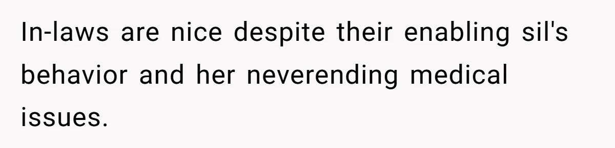 In-laws are nice despite their enabling sil's behavior and her neverending medical issues.