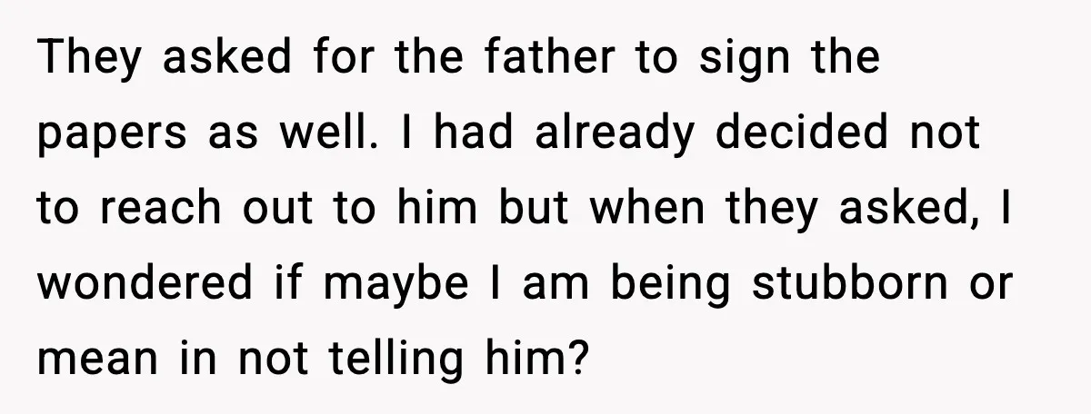 They asked for the father to sign the papers as well. I had already decided not to reach out to him but when they asked, I wondered if maybe I...