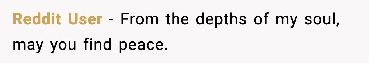 Reddit User - From the depths of my soul, may you find peace.