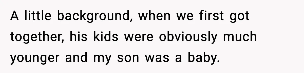 A little background, when we first got together, his kids were obviously much younger and my son was a baby.