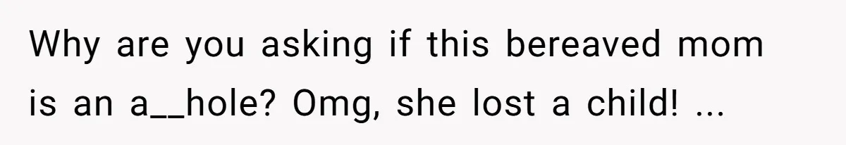Why are you asking if this bereaved mom is an a__hole? Omg, she lost a child! ...