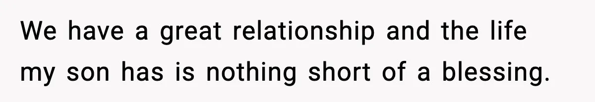 We have a great relationship and the life my son has is nothing short of a blessing.