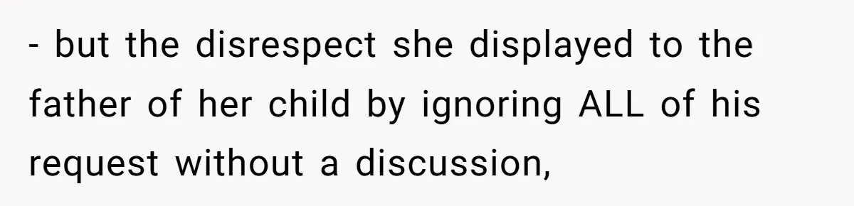 - but the disrespect she displayed to the father of her child by ignoring ALL of his request without a discussion,