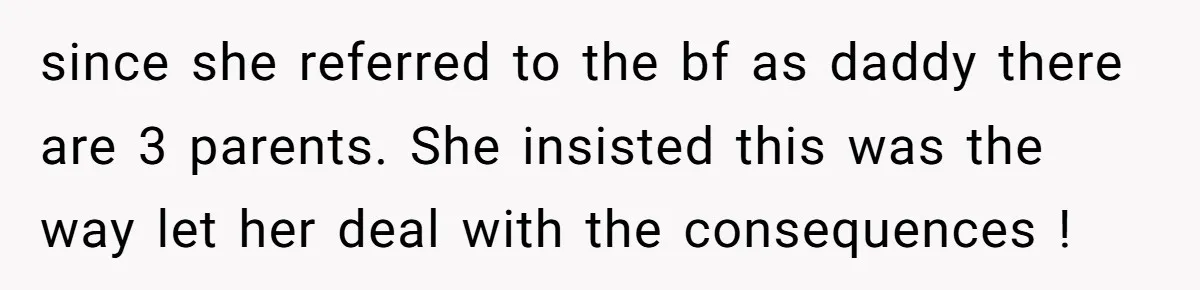since she referred to the bf as daddy there are 3 parents. She insisted this was the way let her deal with the consequences !