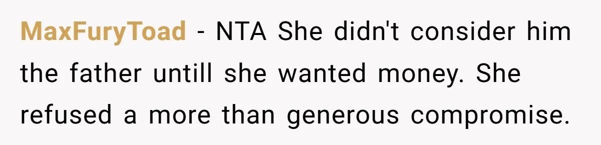 MaxFuryToad − NTA She didn't consider him the father untill she wanted money. She refused a more than generous compromise.